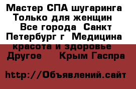 Мастер СПА-шугаринга. Только для женщин - Все города, Санкт-Петербург г. Медицина, красота и здоровье » Другое   . Крым,Гаспра